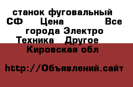 станок фуговальный  СФ-4 › Цена ­ 35 000 - Все города Электро-Техника » Другое   . Кировская обл.